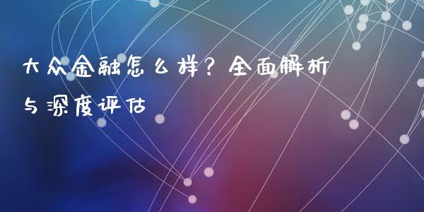 大众金融怎么样？全面解析与深度评估_https://wap.ycdhulan.com_财务投资_第1张