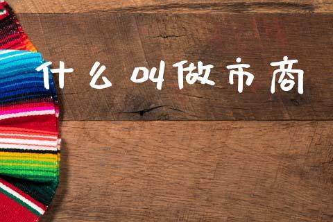 什么叫做市商_https://wap.ycdhulan.com_货币市场_第1张
