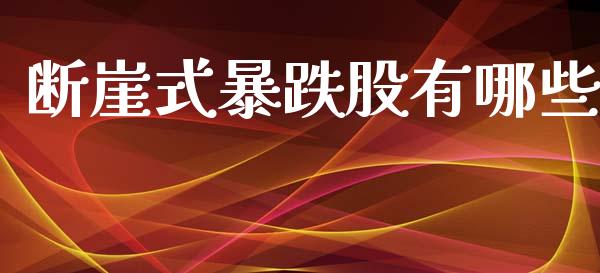 断崖式暴跌股有哪些_https://wap.ycdhulan.com_投资基金_第1张