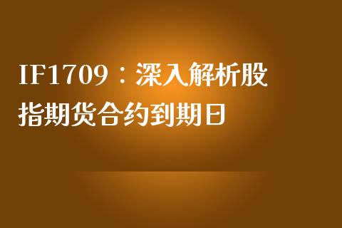 IF1709：深入解析股指期货合约到期日_https://wap.ycdhulan.com_财经新闻_第1张