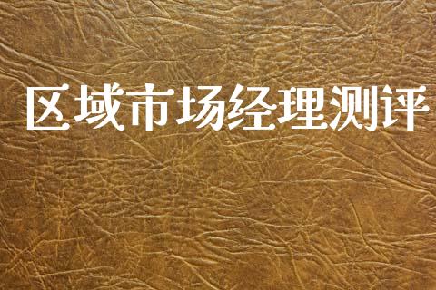 区域市场经理测评_https://wap.ycdhulan.com_投资基金_第1张