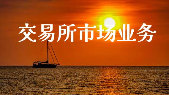 交易所市场业务_https://wap.ycdhulan.com_国际财经_第1张