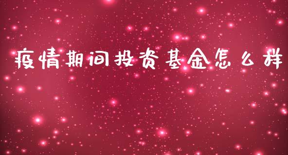 疫情期间投资基金怎么样_https://wap.ycdhulan.com_金融咨询_第1张