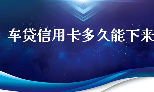 车贷信用卡多久能下来_https://wap.ycdhulan.com_国际财经_第1张