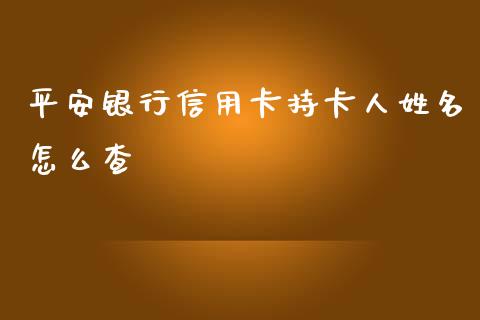 平安银行信用卡持卡人姓名怎么查_https://wap.ycdhulan.com_财经新闻_第1张