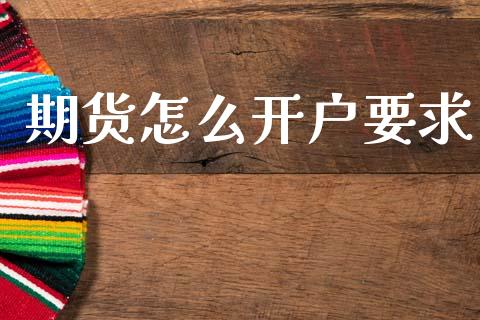 期货怎么开户要求_https://wap.ycdhulan.com_国际财经_第1张
