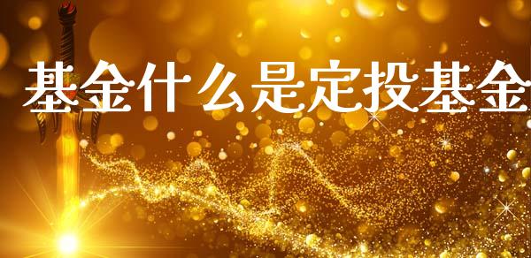 基金什么是定投基金_https://wap.ycdhulan.com_国际财经_第1张