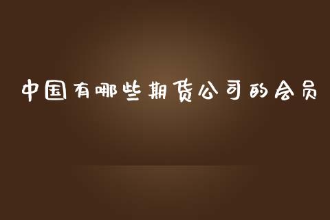 中国有哪些期货公司的会员_https://wap.ycdhulan.com_金融咨询_第1张