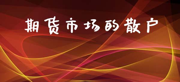 期货市场的散户_https://wap.ycdhulan.com_货币市场_第1张