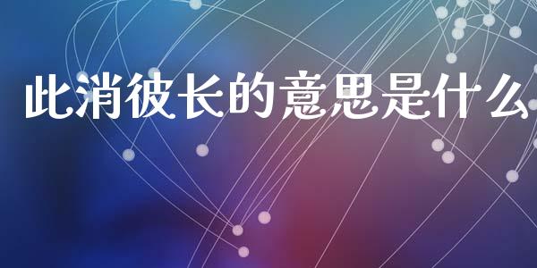 此消彼长的意思是什么_https://wap.ycdhulan.com_国际财经_第1张