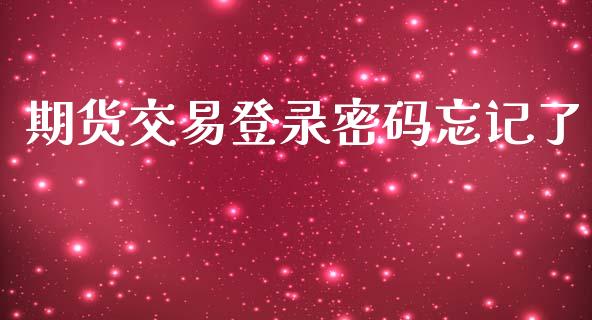 期货交易登录密码忘记了_https://wap.ycdhulan.com_金融咨询_第1张