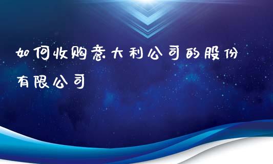 如何收购意大利公司的股份有限公司_https://wap.ycdhulan.com_货币市场_第1张