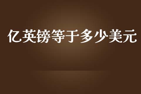 亿英镑等于多少美元_https://wap.ycdhulan.com_金融咨询_第1张