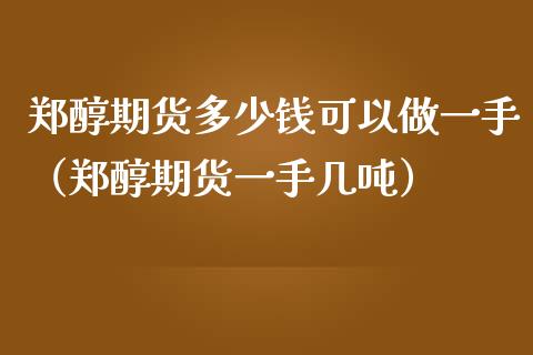 郑醇期货多少钱可以做一手（郑醇期货一手几吨）_https://wap.ycdhulan.com_投资基金_第1张