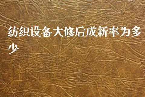 纺织设备大修后成新率为多少_https://wap.ycdhulan.com_财经新闻_第1张
