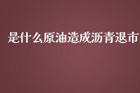 是什么原油造成沥青退市_https://wap.ycdhulan.com_货币市场_第1张