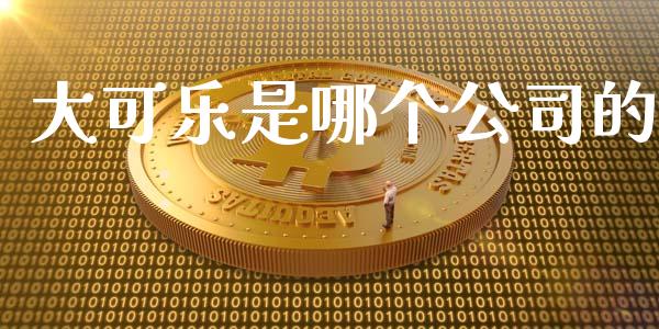 大可乐是哪个公司的_https://wap.ycdhulan.com_国际财经_第1张