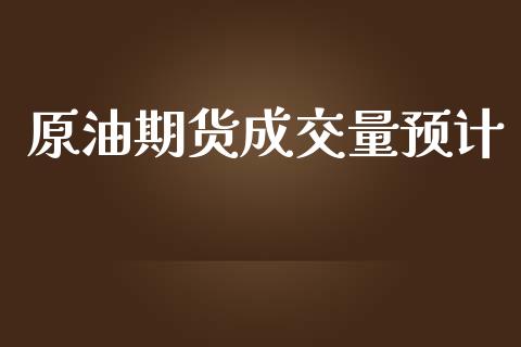 原油期货成交量预计_https://wap.ycdhulan.com_货币市场_第1张