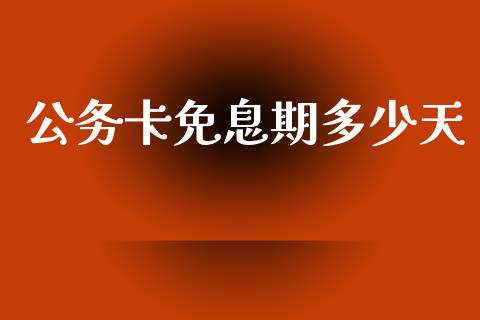 公务卡免息期多少天_https://wap.ycdhulan.com_投资基金_第1张