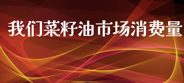 我们菜籽油市场消费量_https://wap.ycdhulan.com_金融咨询_第1张