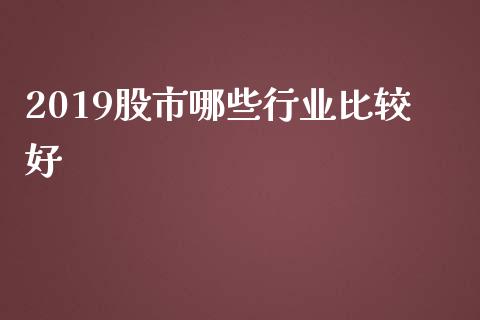 2019股市哪些行业比较好_https://wap.ycdhulan.com_货币市场_第1张