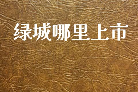 绿城哪里上市_https://wap.ycdhulan.com_投资基金_第1张