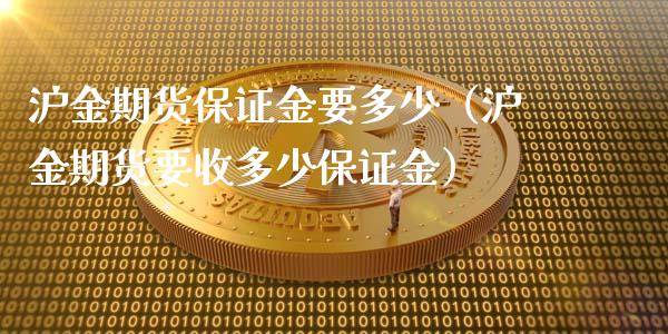 沪金期货保证金要多少（沪金期货要收多少保证金）_https://wap.ycdhulan.com_金融咨询_第1张