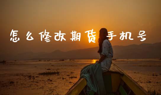 怎么修改期货 手机号_https://wap.ycdhulan.com_投资基金_第1张