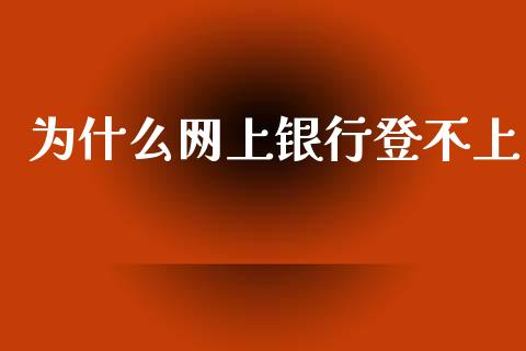 为什么网上银行登不上_https://wap.ycdhulan.com_金融咨询_第1张