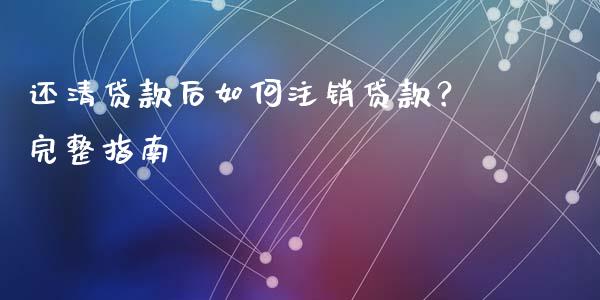 还清贷款后如何注销贷款？完整指南_https://wap.ycdhulan.com_货币市场_第1张