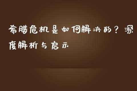 希腊危机是如何解决的？深度解析与启示_https://wap.ycdhulan.com_财务投资_第1张