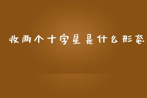 收两个十字星是什么形态_https://wap.ycdhulan.com_投资基金_第1张