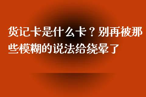 货记卡是什么卡？别再被那些模糊的说法给绕晕了_https://wap.ycdhulan.com_货币市场_第1张