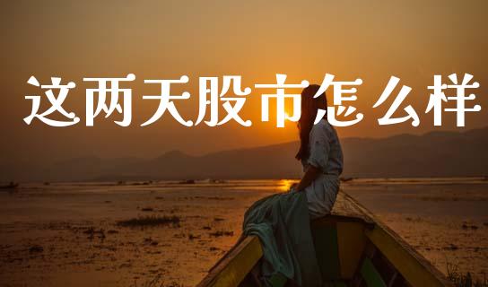这两天股市怎么样_https://wap.ycdhulan.com_金融咨询_第1张