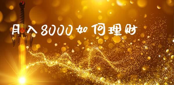 月入8000如何理财_https://wap.ycdhulan.com_投资基金_第1张