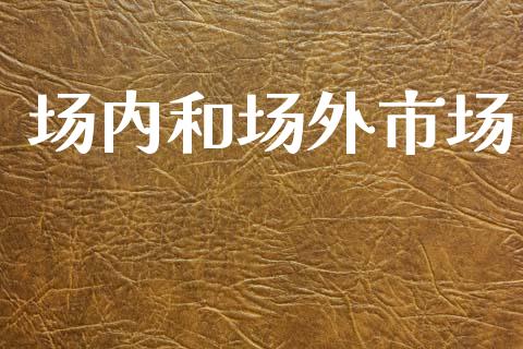 场内和场外市场_https://wap.ycdhulan.com_国际财经_第1张
