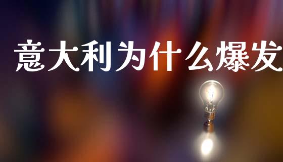 意大利为什么爆发_https://wap.ycdhulan.com_投资基金_第1张