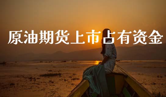 原油期货上市占有资金_https://wap.ycdhulan.com_投资基金_第1张