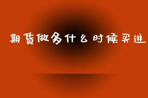 期货做多什么时候买进_https://wap.ycdhulan.com_金融咨询_第1张