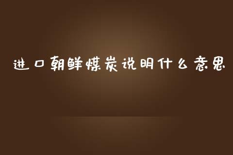 进口朝鲜煤炭说明什么意思_https://wap.ycdhulan.com_货币市场_第1张