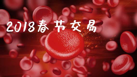 2018春节交易_https://wap.ycdhulan.com_投资基金_第1张