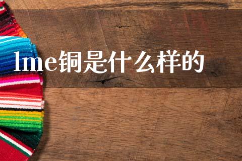 lme铜是什么样的_https://wap.ycdhulan.com_财经新闻_第1张
