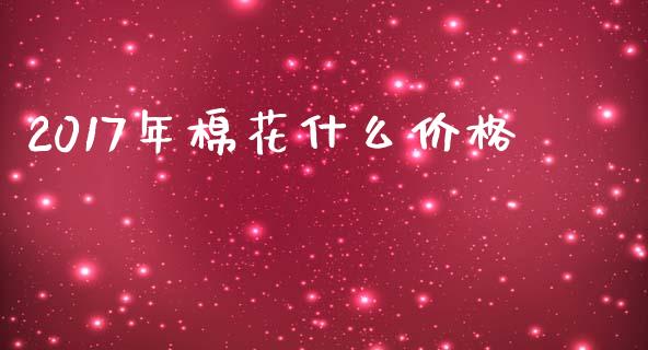 2017年棉花什么价格_https://wap.ycdhulan.com_货币市场_第1张