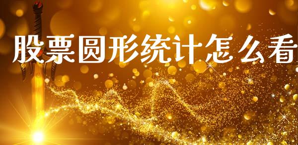股票圆形统计怎么看_https://wap.ycdhulan.com_财务投资_第1张