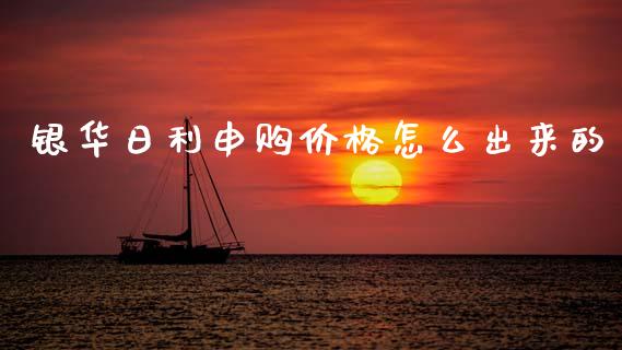 银华日利申购价格怎么出来的_https://wap.ycdhulan.com_财经新闻_第1张