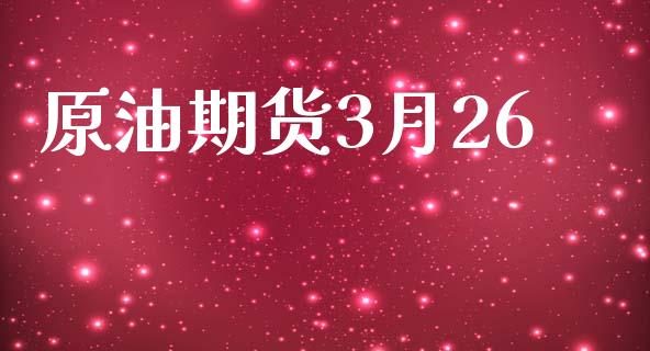 原油期货3月26_https://wap.ycdhulan.com_财务投资_第1张