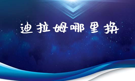 迪拉姆哪里换_https://wap.ycdhulan.com_财务投资_第1张
