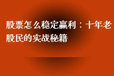 股票怎么稳定赢利：十年老股民的实战秘籍_https://wap.ycdhulan.com_财务投资_第1张
