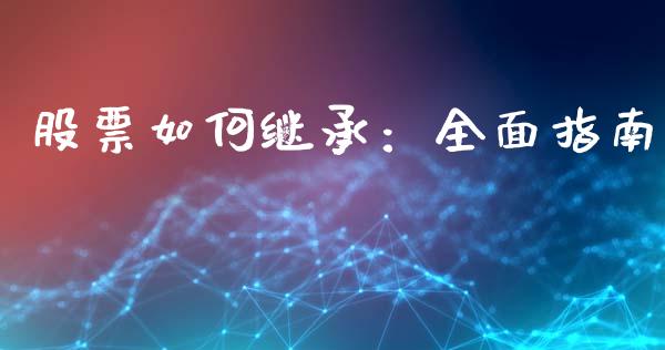 股票如何继承：全面指南_https://wap.ycdhulan.com_国际财经_第1张