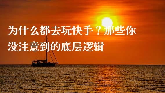 为什么都去玩快手？那些你没注意到的底层逻辑_https://wap.ycdhulan.com_国际财经_第1张